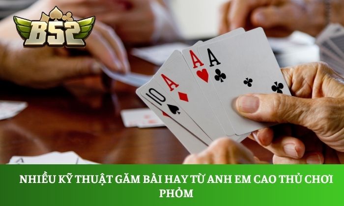 Làm chủ bàn cược phỏm B52club từ các bài thủ lão luyện 3 Nhiều kỹ thuật găm bài hay từ anh em cao thủ chơi Phỏm