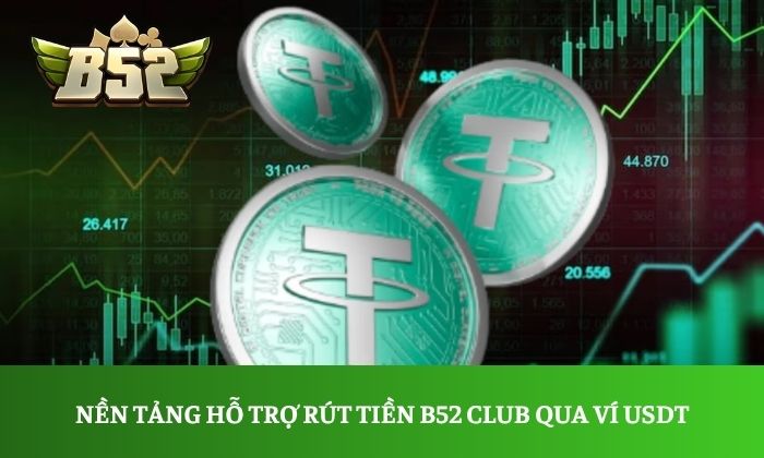 Nền tảng hỗ trợ rút tiền B52 Club qua ví USDT