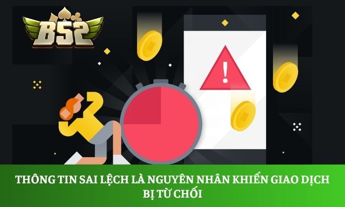Thông tin sai lệch là nguyên nhân khiến giao dịch bị từ chối